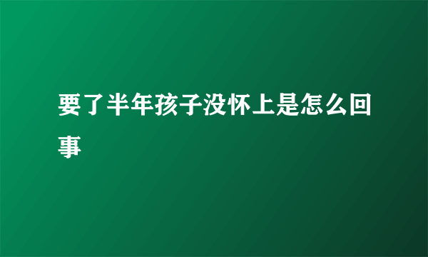 要了半年孩子没怀上是怎么回事