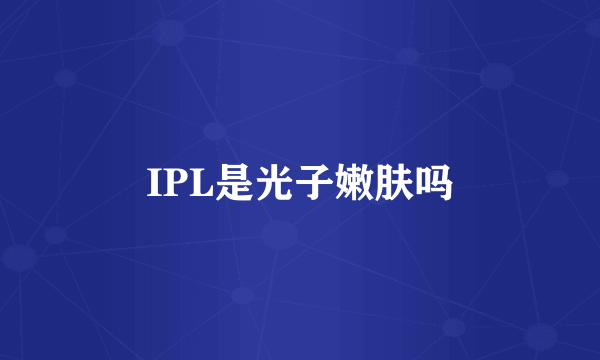 IPL是光子嫩肤吗