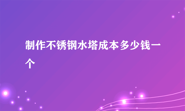 制作不锈钢水塔成本多少钱一个