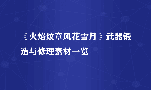 《火焰纹章风花雪月》武器锻造与修理素材一览