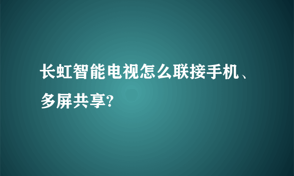 长虹智能电视怎么联接手机、多屏共享?