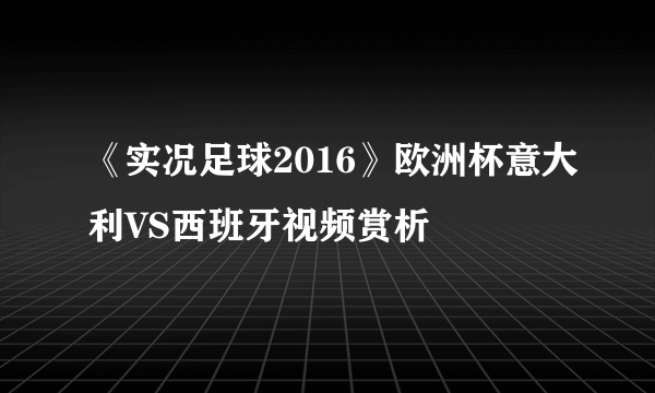 《实况足球2016》欧洲杯意大利VS西班牙视频赏析