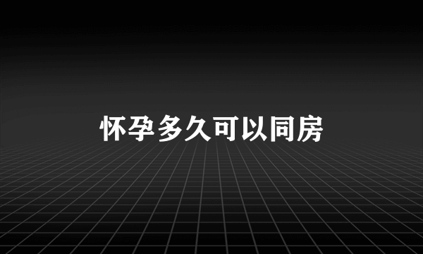 怀孕多久可以同房