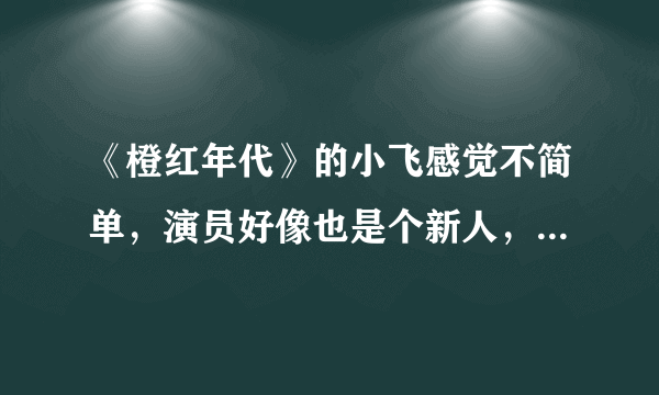 《橙红年代》的小飞感觉不简单，演员好像也是个新人，求科普！