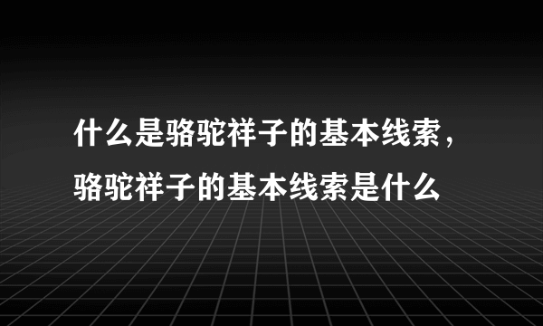 什么是骆驼祥子的基本线索，骆驼祥子的基本线索是什么