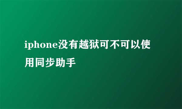 iphone没有越狱可不可以使用同步助手