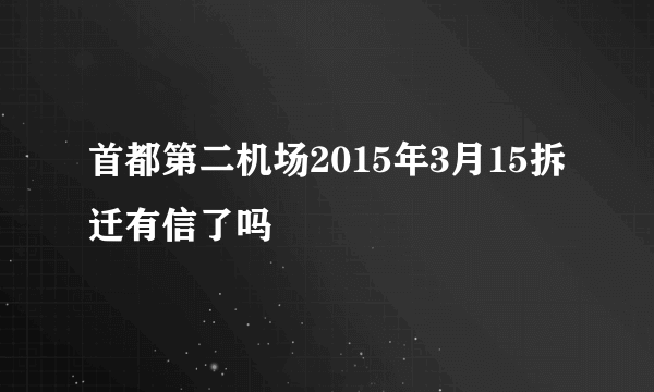 首都第二机场2015年3月15拆迁有信了吗