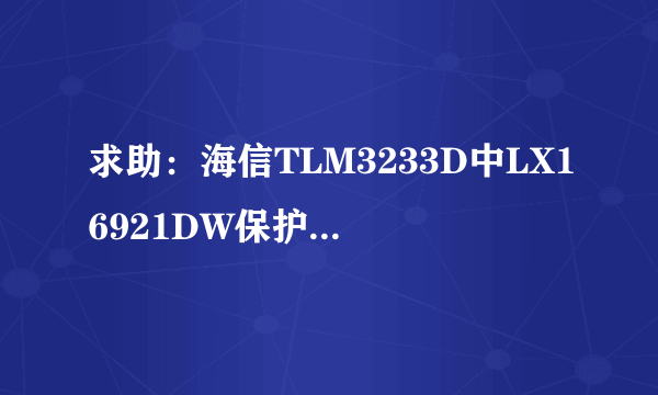 求助：海信TLM3233D中LX16921DW保护脚位是哪一个？