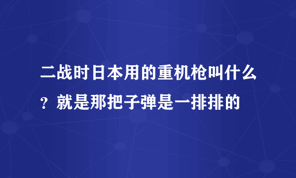 二战时日本用的重机枪叫什么？就是那把子弹是一排排的