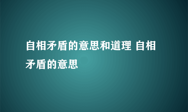 自相矛盾的意思和道理 自相矛盾的意思