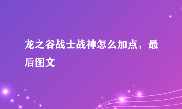 龙之谷战士战神怎么加点，最后图文