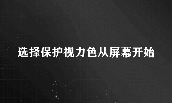 选择保护视力色从屏幕开始