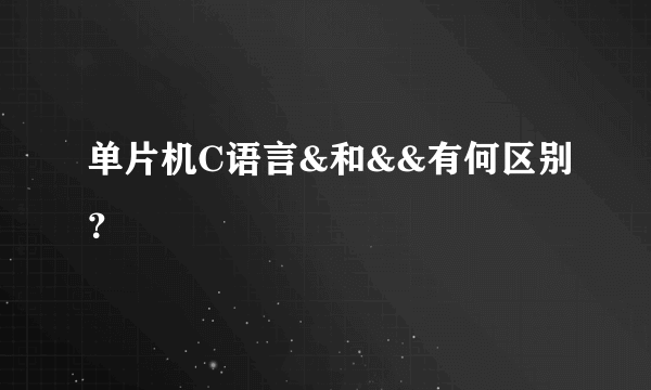 单片机C语言&和&&有何区别？