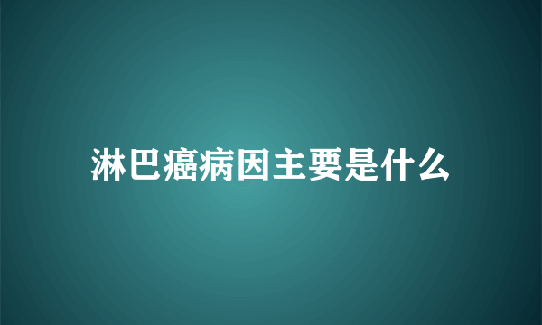 淋巴癌病因主要是什么