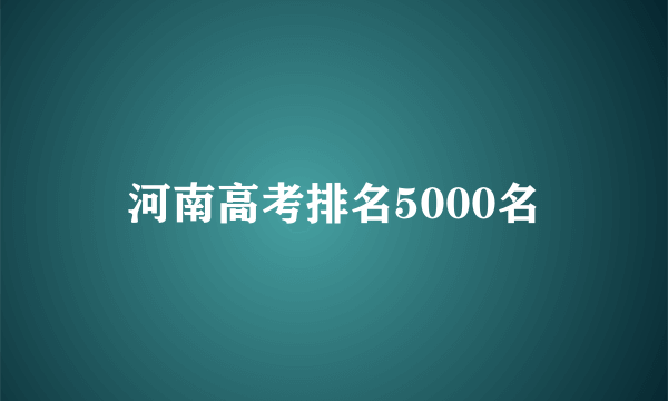 河南高考排名5000名