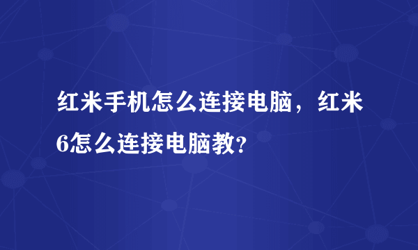 红米手机怎么连接电脑，红米6怎么连接电脑教？