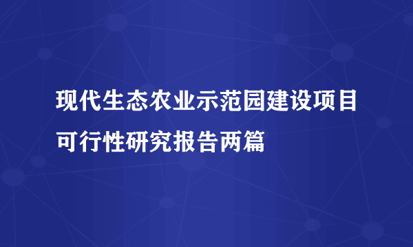 现代生态农业示范园建设项目可行性研究报告两篇