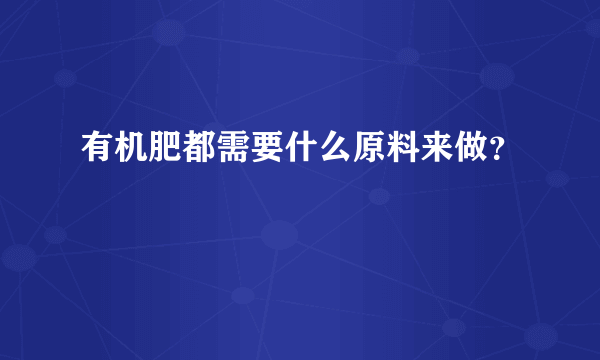 有机肥都需要什么原料来做？