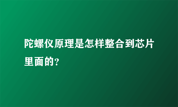 陀螺仪原理是怎样整合到芯片里面的？