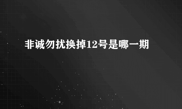 非诚勿扰换掉12号是哪一期