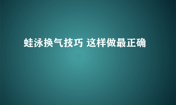 蛙泳换气技巧 这样做最正确