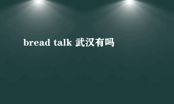 bread talk 武汉有吗