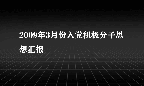 2009年3月份入党积极分子思想汇报