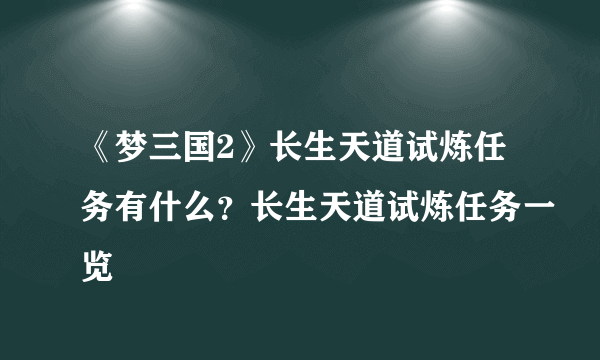 《梦三国2》长生天道试炼任务有什么？长生天道试炼任务一览