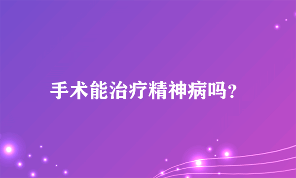 手术能治疗精神病吗？