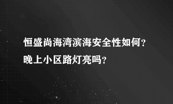 恒盛尚海湾滨海安全性如何？晚上小区路灯亮吗？