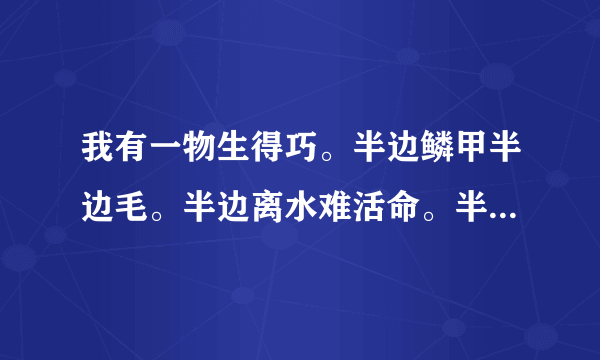 我有一物生得巧。半边鳞甲半边毛。半边离水难活命。半边入水命难保。 ——谜底是啥。苏轼看？