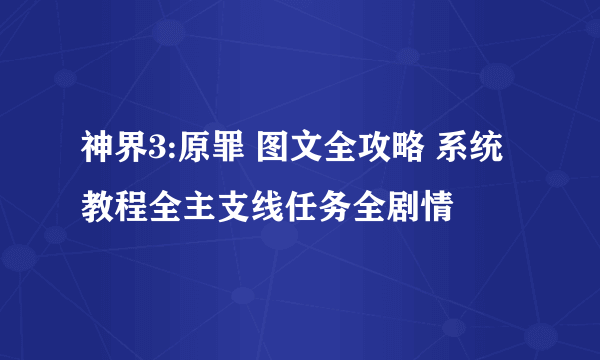 神界3:原罪 图文全攻略 系统教程全主支线任务全剧情