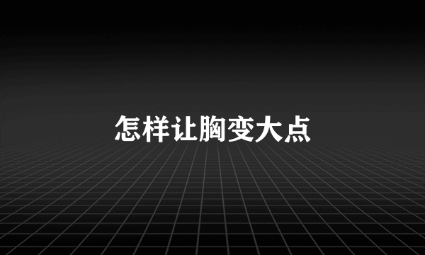 怎样让胸变大点