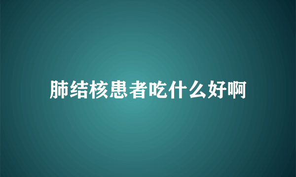 肺结核患者吃什么好啊