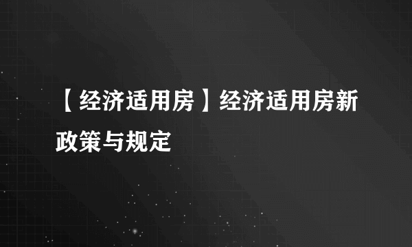 【经济适用房】经济适用房新政策与规定