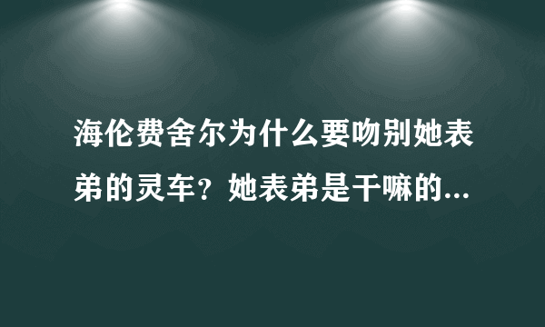 海伦费舍尔为什么要吻别她表弟的灵车？她表弟是干嘛的？为什么说她这个行为很感动？