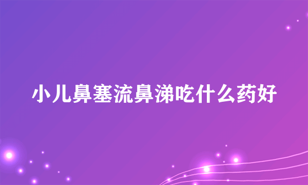 小儿鼻塞流鼻涕吃什么药好