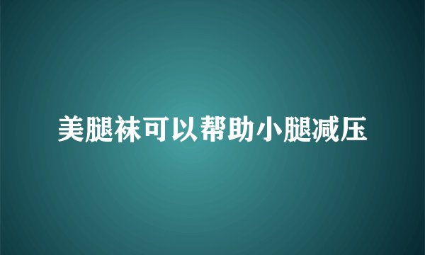 美腿袜可以帮助小腿减压