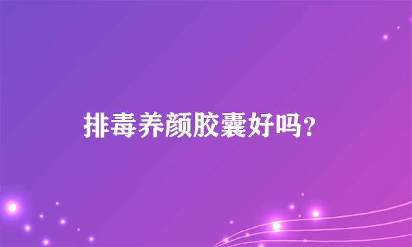 排毒养颜胶囊好吗？