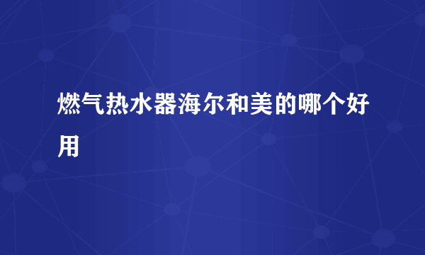 燃气热水器海尔和美的哪个好用