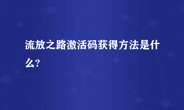 流放之路激活码获得方法是什么?