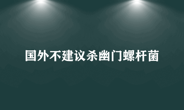 国外不建议杀幽门螺杆菌