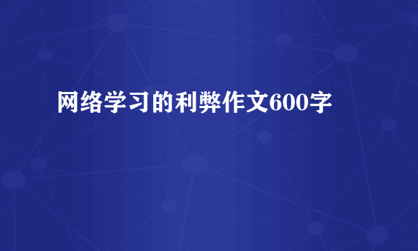 网络学习的利弊作文600字