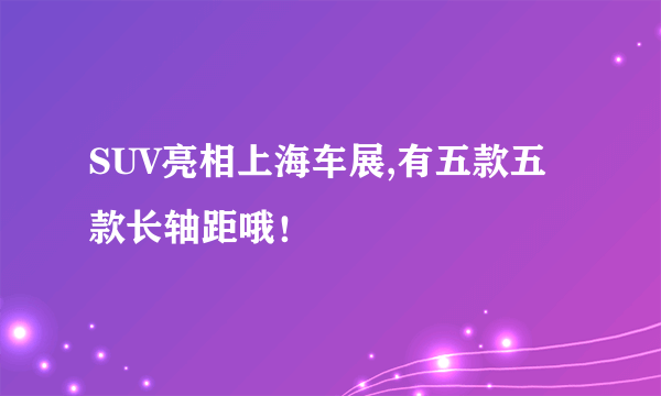 SUV亮相上海车展,有五款五款长轴距哦！