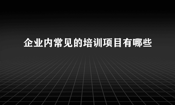 企业内常见的培训项目有哪些