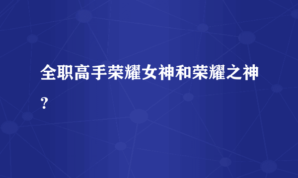 全职高手荣耀女神和荣耀之神？