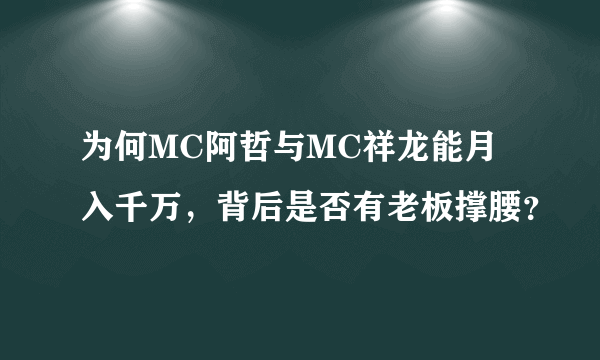 为何MC阿哲与MC祥龙能月入千万，背后是否有老板撑腰？