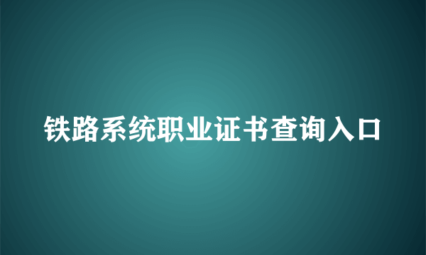 铁路系统职业证书查询入口