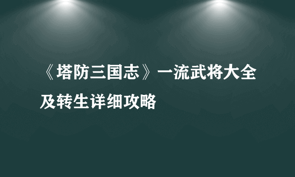 《塔防三国志》一流武将大全及转生详细攻略