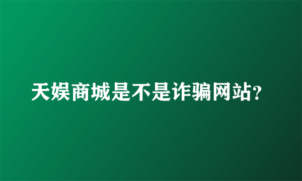 天娱商城是不是诈骗网站？